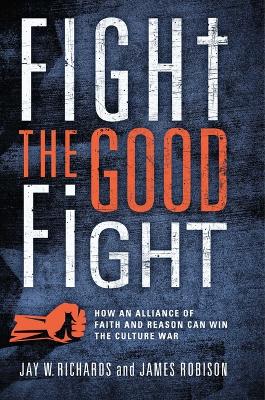 Fight the Good Fight: How an Alliance of Faith and Reason Can Win the Culture War