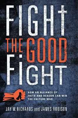Fight the Good Fight: How an Alliance of Faith and Reason Can Win the Culture War