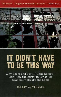 It Didn't Have to Be This Way: Why Boom and Bust Is Unnecessary-and How the Austrian School of Economics Breaks the Cycle