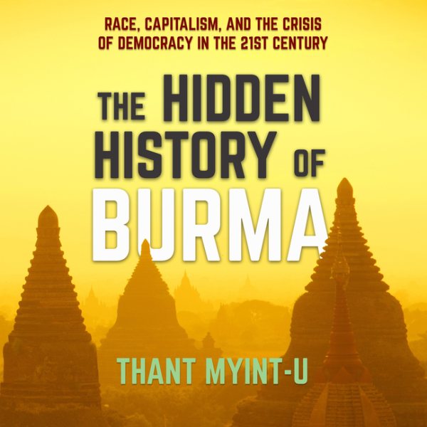 Hidden History of Burma: Race, Capitalism, and the Crisis of Democracy in the 21st Century Unabridged edition