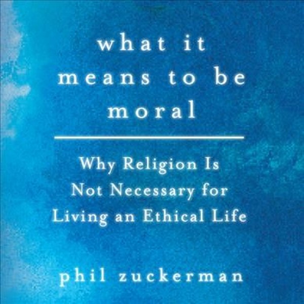 What It Means to Be Moral: Why Religion Is Not Necessary for Living an Ethical Life Unabridged edition