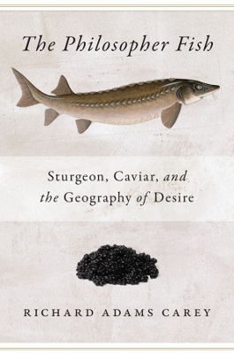 Philosopher Fish: Sturgeon, Caviar, and the Geography of Desire