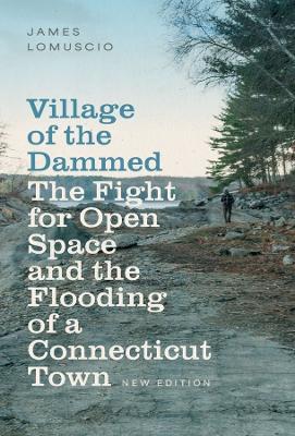 Village of the Dammed: The Fight for Open Space and the Flooding of a Connecticut Town New edition