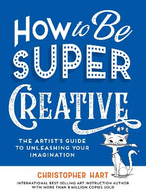 How to Be Super Creative: The Artists Guide to Unleashing Your Imagination
