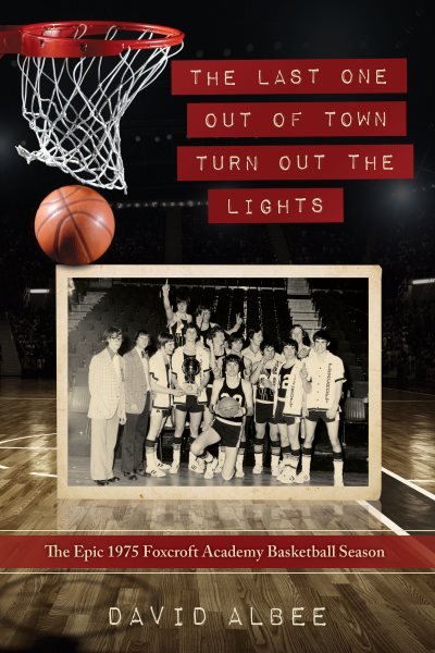 Last One Out of Town Turn Out the Lights: The Epic 1975 Foxcroft Academy Basketball Season