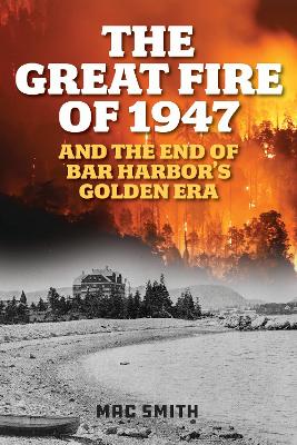 Great Fire of 1947: And the End of Bar Harbor's Golden Era