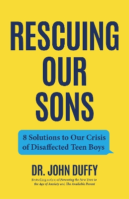 Rescuing Our Sons: 8 Solutions to Our Crisis of Disaffected Teen Boys (A Psychologist's Roadmap)