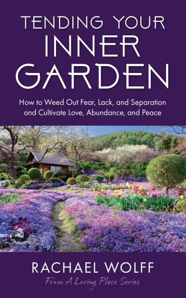 Tending Your Inner Garden: How to Cultivate a Life Filled With Love, Abundance and Peace