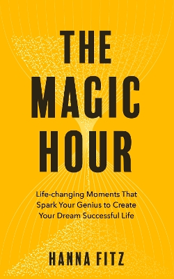 Magic Hour: Life-Changing Moments That Spark Your Genius to Create Your Dream Successful  Life