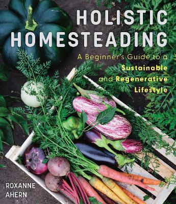 Holistic Homesteading: A Beginner's Guide to a Sustainable and Regenerative Lifestyle