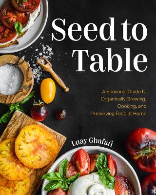 Seed to Table: A Seasonal Guide to Organically Growing, Cooking, and Preserving Food at  Home (Kitchen Garden, Urban Gardening)