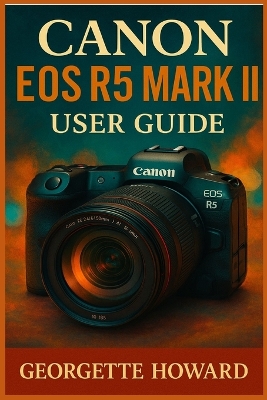 Canon EOS R5 Mark II User Guide: The Easy Guide to Pro Photography and Video with the R5 Mark II Mirrorless  Digital Camera