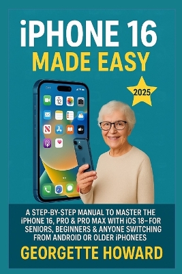 iPhone 16 Made Easy: A Step-by-Step Manual to Master the iPhone 16, Pro & Pro Max with iOS 18 -  For Seniors, Beginners & Anyone Switching from Android or Older iPhones