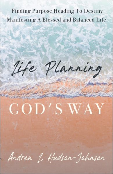 Life Planning God's Way: Finding Purpose Heading To Destiny Manifesting A Blessed and Balanced Life
