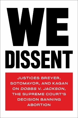 We Dissent: Justices Breyer, Sotomayor, and Kagan on Dobbs V. Jackson The Supreme  Court's Decision Banning Abortion