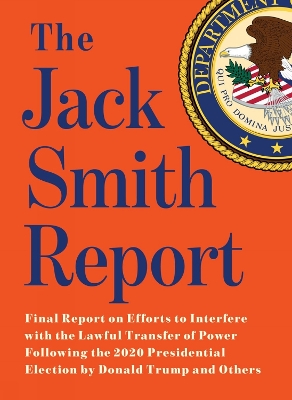 Jack Smith Report: Final Report on Efforts to Interfere with the Lawful Transfer of Power  Following  the 2020 Presidential Election by Donald Trump and Others