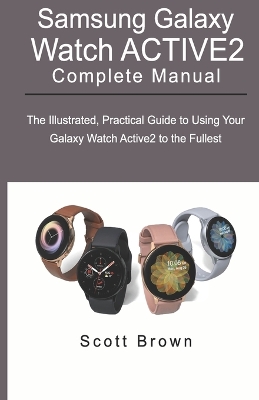 SAMSUNG GALAXY WATCH ACTIVE2 Complete Manual: The Illustrated, Practical Guide to Using Your Galaxy Watch Active2 to the  Fullest