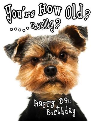 Happy 39th Birthday: You're How Old? Get a Giggle and a Smile when You Give this Funny Dog  Birthday Book, that Can be Used as a Journal or Notebook, as a Gift. Way Better than a Birthday Card!