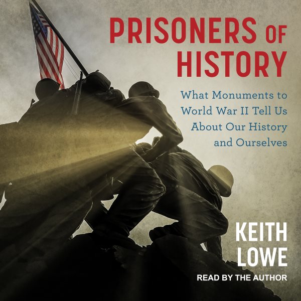 Prisoners of History: What Monuments to World War II Tell Us About Our History and Ourselves Unabridged edition