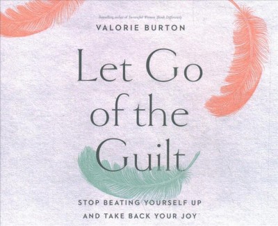 Let Go of the Guilt: Stop Beating Yourself Up and Take Back Your Joy Unabridged edition