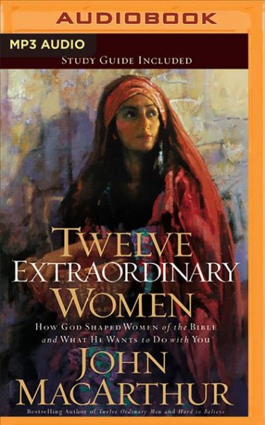 Twelve Extraordinary Women: How God Shaped Women of the Bible, and What He Wants to Do with You Unabridged edition
