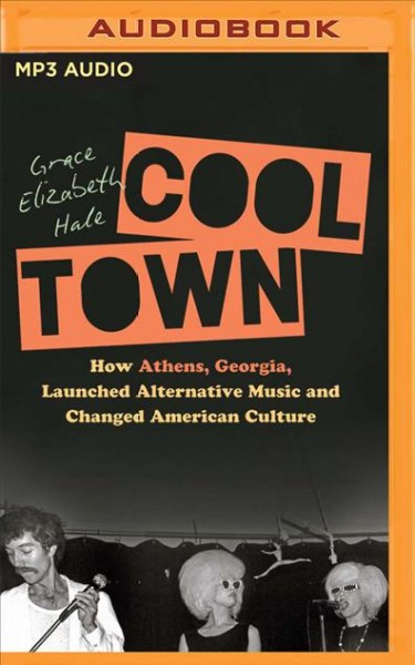 Cool Town: How Athens, Georgia, Launched Alternative Music and Changed American Culture Unabridged edition
