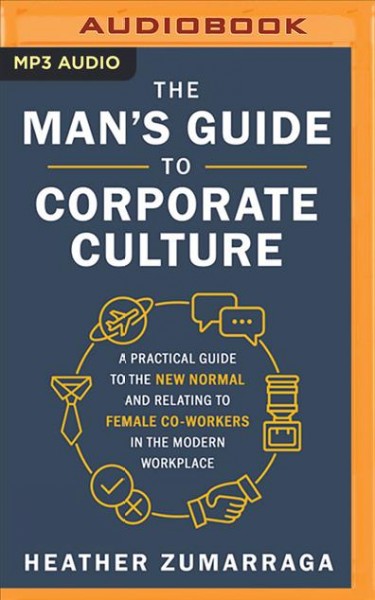 Man's Guide to Corporate Culture: A Practical Guide to the New Normal and Relating to Female Coworkers in the  Modern Workplace Unabridged edition