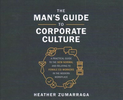 Man's Guide to Corporate Culture: A Practical Guide to the New Normal and Relating to Female Coworkers in the  Modern Workplace Unabridged edition