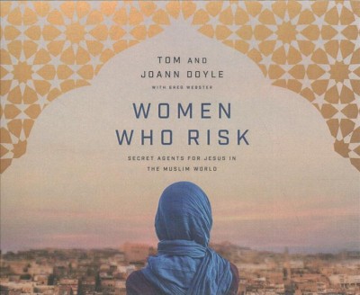 Women Who Risk: Secret Agents for Jesus in the Muslim World Unabridged edition