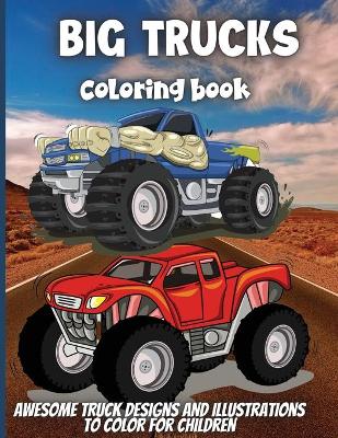 Big Trucks Coloring Book: For Boys and Girls Who Love Monster Truck - Kids Ages 3-5 and 4-8