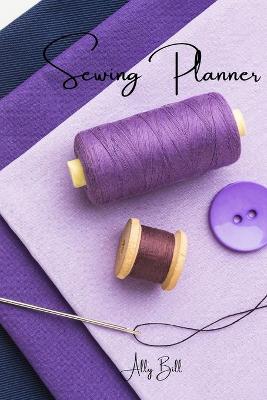 Sewing Planner: Sewing Journal, Sewing Organizer, Sewing Planner for Projects, Sewing  Notebook, Sewing Tracker, A Guided Journal to Record Your Sewing, Daily Sewing Planner, Sewing Diary