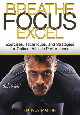 Breathe, Focus, Excel: Exercises, Techniques, and Strategies for Optimal Athletic Performance New edition