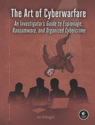 Art of Cyberwarfare: An Investigator's Guide to Espionage, Ransomware, and Organized Cybercrime