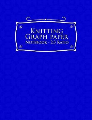 Knitting Graph Paper Notebook - 2: 3 Ratio: Knitters Graph Paper, Knitters Notebook, Blank Knitting Pattern  Books, Blue Cover