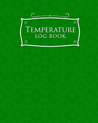 Temperature Log Book: Freezer Temperature Log Template, Temperature Log Book Template,  Refrigerator Freezer Temperature Log, Time Temperature Log Sheet, Green Cover