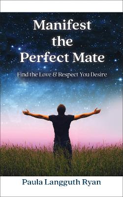 Manifest the Perfect Mate: Find the Love and Respect You Desire