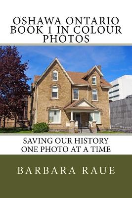 Oshawa Ontario Book 1 in Colour Photos: Saving Our History One Photo at a Time
