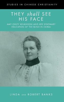 They Shall See His Face: The Flower Mountain Quartet, Volume 2: Amy Oxley Wilkinson and Her Visionary  Education of the Blind in China
