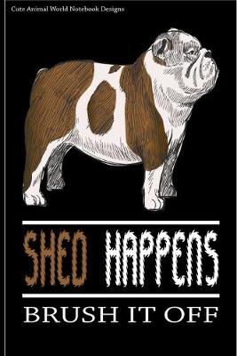 Cute Animal World Notebook Designs: Cute Dog Notebook For Dog Lovers Shed Happens Brush It Off 100 Pages 6x9  Matte Cover Book English Bulldog