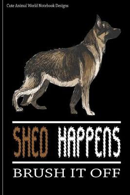 Cute Animal World Notebook Designs: Cute Dog Notebook For Dog Lovers Shed Happens Brush It Off 100 Pages 6x9  Matte Cover Book German Shepherd
