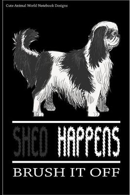 Cute Animal World Notebook Designs: Cute Dog Notebook For Dog Lovers Shed Happens Brush It Off 100 Pages 6x9  Matte Cover Book King Charles Spaniel