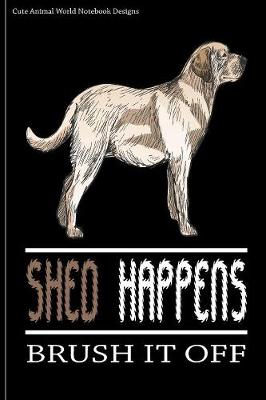 Cute Animal World Notebook Designs: Cute Dog Notebook For Dog Lovers Shed Happens Brush It Off 100 Pages 6x9  Matte Cover Book Labrador