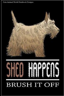 Cute Animal World Notebook Designs: Cute Dog Notebook For Dog Lovers Shed Happens Brush It Off 100 Pages 6x9  Matte Cover Book Scottish Terrier
