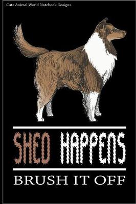 Cute Animal World Notebook Designs: Cute Dog Notebook For Dog Lovers Shed Happens Brush It Off 100 Pages 6x9  Matte Cover Book Shetland Sheepdog