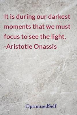It is during our darkest moments that we must focus to see the light.  -Aristotle Onassis: OptimizedSelf Journal Diary Notebook for Beautiful Women