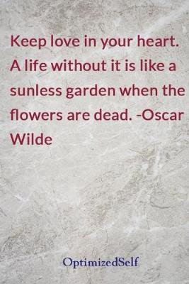 Keep love in your heart. A life without it is like a sunless garden when the  flowers are dead. -Oscar Wilde: OptimizedSelf Journal Diary Notebook for Beautiful Women