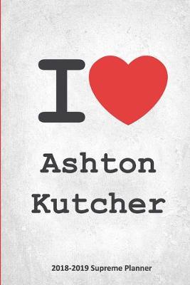 I Ashton Kutcher 2018-2019 Supreme Planner: Ashton Kutcher On-the-Go Academic Weekly and Monthly Organize Schedule  Calendar Planner for 18 Months (July 2018 - December 2019) with Bonus Notebook