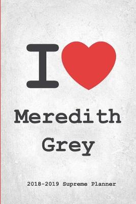 I Meredith Grey 2018-2019 Planner: Meredith Grey Supreme On-the-Go Academic Weekly and Monthly Organize  Schedule Calendar Planner for 18 Months (July 2018 - December 2019) with Bonus Notebook