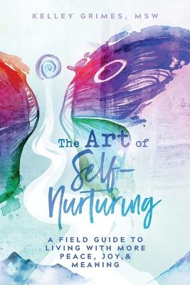 Art of Self-Nurturing: A Field Guide to Living With More Peace, Joy & Meaning