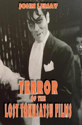 Terror of the Lost Tokusatsu Films: From the FIles of The Big Book of Japanese Giant Monster Movies 2nd ed.